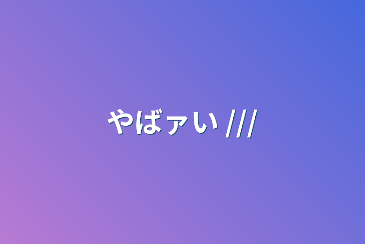 「やばァい ///」のメインビジュアル