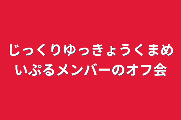 「じっくりゆっきょうくまめいぷるメンバーのオフ会」のメインビジュアル