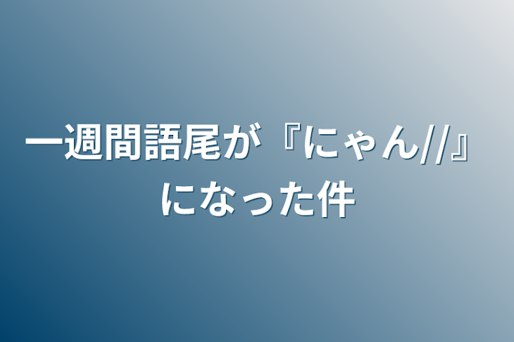 「一週間語尾が『にゃん//』になった件」のメインビジュアル