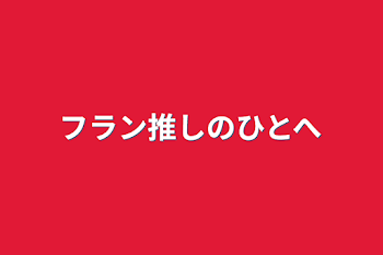 フラン推しのひとへ