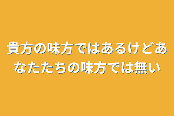 貴方の味方ではあるけどあなたたちの味方では無い