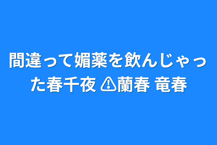 「間違って媚薬を飲んじゃった春千夜   ⚠蘭春 竜春」のメインビジュアル