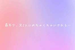 【❤️🩷💙】最年少、兄2人にめちゃくちゃにされる…