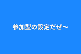 参加型の設定だぜ〜