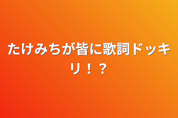 たけみちが皆に歌詞ドッキリ！？