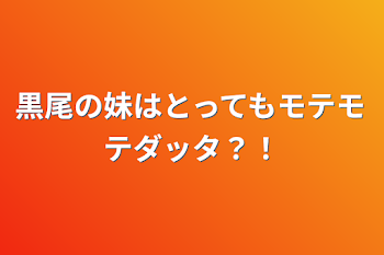 「黒尾の妹はとってもモテモテダッタ？！」のメインビジュアル