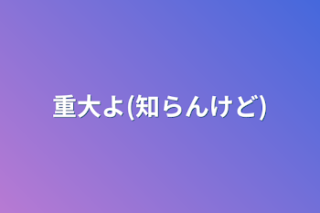 重大よ(知らんけど)