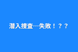 潜入捜査…失敗！？？