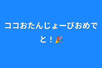 「ココおたんじょーびおめでと！🎉」のメインビジュアル