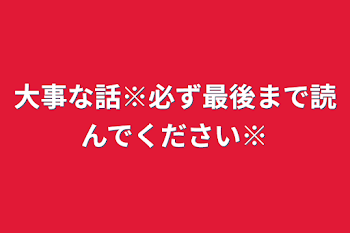 大事な話※必ず最後まで読んでください※