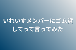 いれいすメンバーにゴム貸してって言ってみた