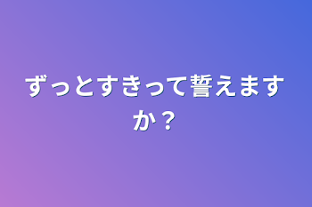 ずっとすきって誓えますか？