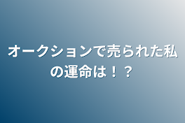 オークションで売られた私の運命は！？