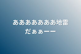 あああああああ地雷だぁぁーー