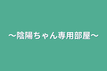 ～陰陽ちゃん専用部屋～