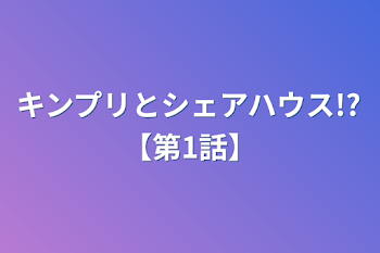 キンプリとシェアハウス!?【第1話】