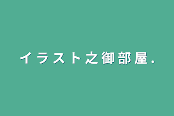 「イ  ラ  ス  ト  之  御  部  屋  .」のメインビジュアル