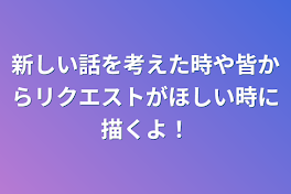 新しい話を考えた時や皆からリクエストがほしい時に描くよ！