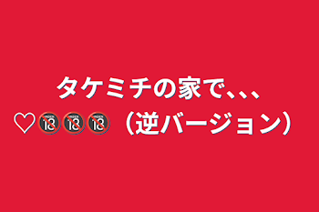 タケミチの家で､､､♡🔞🔞🔞（逆バージョン）