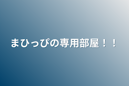 まひっぴの専用部屋！！