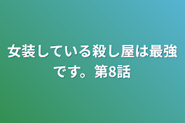 女装している殺し屋は最強です。第8話