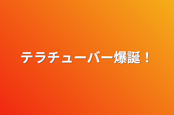 テラチューバー爆誕！