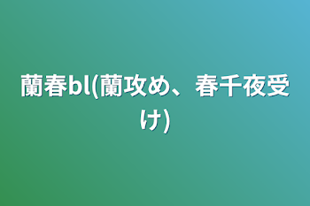 蘭春bl(蘭攻め、春千夜受け)