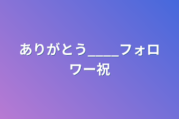 ありがとう____フォロワー祝