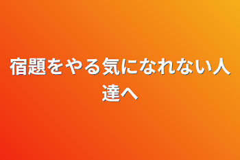 宿題をやる気になれない人達へ