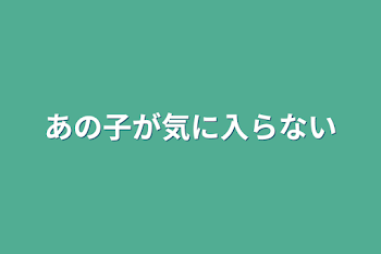 あの子が気に入らない