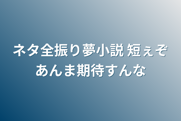 「ネタ全振り夢小説 短ぇぞあんま期待すんな」のメインビジュアル