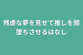 残虐な夢を見せて推しを闇堕ちさせるはなし