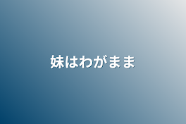 妹はわがまま