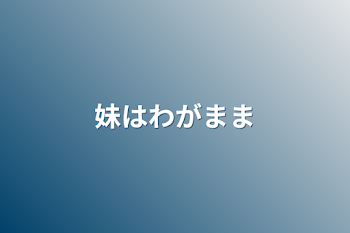 妹はわがまま