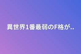 異世界1番最弱のF格が..