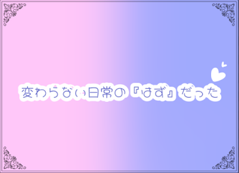 変わらない日常の『はず』だった