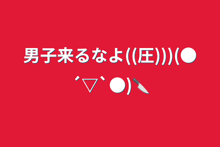 「男子来るなよ((圧)))(●︎´▽︎`●︎)🔪」のメインビジュアル