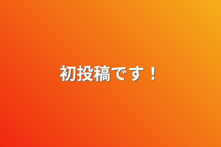 「初投稿です！」のメインビジュアル