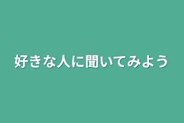 好きな人に聞いてみよう