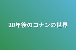 20年後のコナンの世界