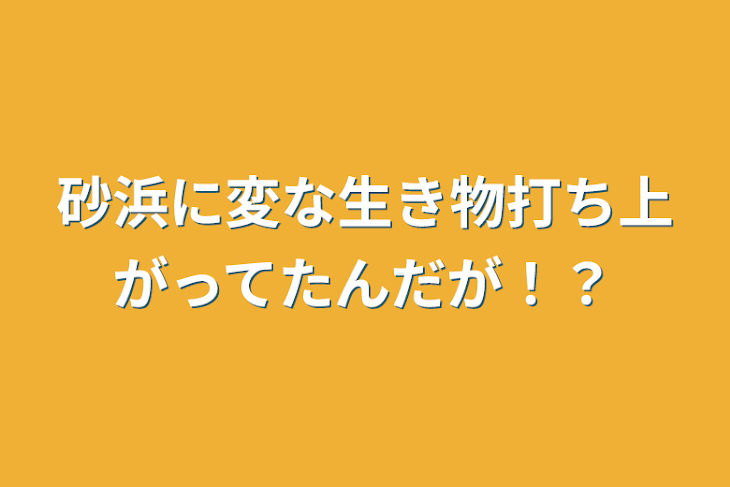 「砂浜に変な生き物打ち上がってたんだが！？」のメインビジュアル