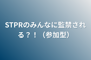 STPRのみんなに監禁される？！（参加型）