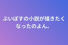 ぶいぽすの小説が描きたくなったのよん。