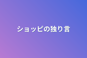 「ショッピの独り言」のメインビジュアル