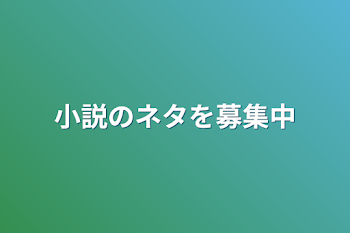 小説のネタを募集中