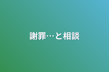 謝罪…と相談