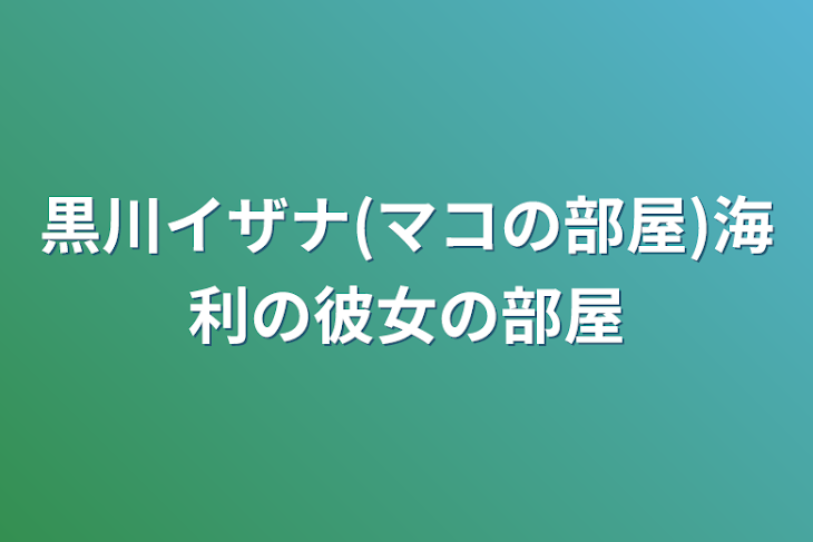 「黒川イザナ(マコの部屋)海利の彼女の部屋」のメインビジュアル