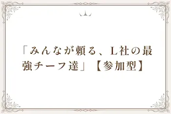 「みんなが頼る、L社の最強チーフ達」【参加型】