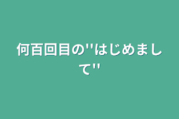 何百回目の''はじめまして''