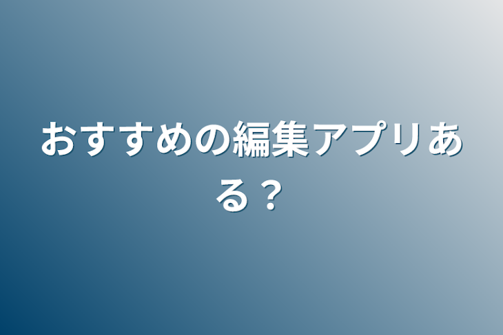 「おすすめの編集アプリある？」のメインビジュアル